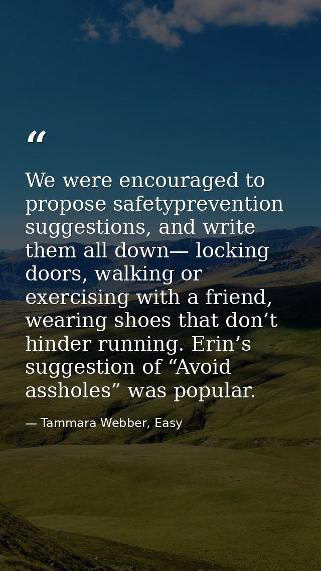 We were encouraged to propose safetyprevention suggestions, and write them all down— locking doors, walking or exercisin — Tammara Webber, Easy