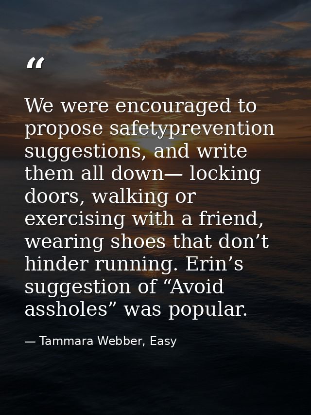 We were encouraged to propose safetyprevention suggestions, and write them all down— locking doors, walking or exercisin — Tammara Webber, Easy