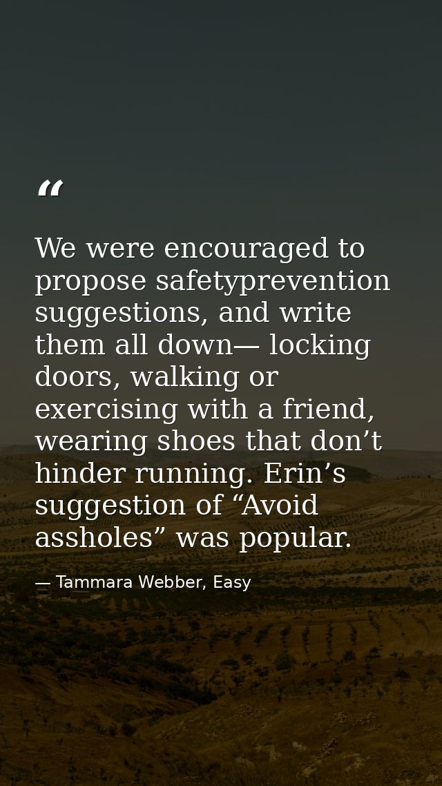 We were encouraged to propose safetyprevention suggestions, and write them all down— locking doors, walking or exercisin — Tammara Webber, Easy