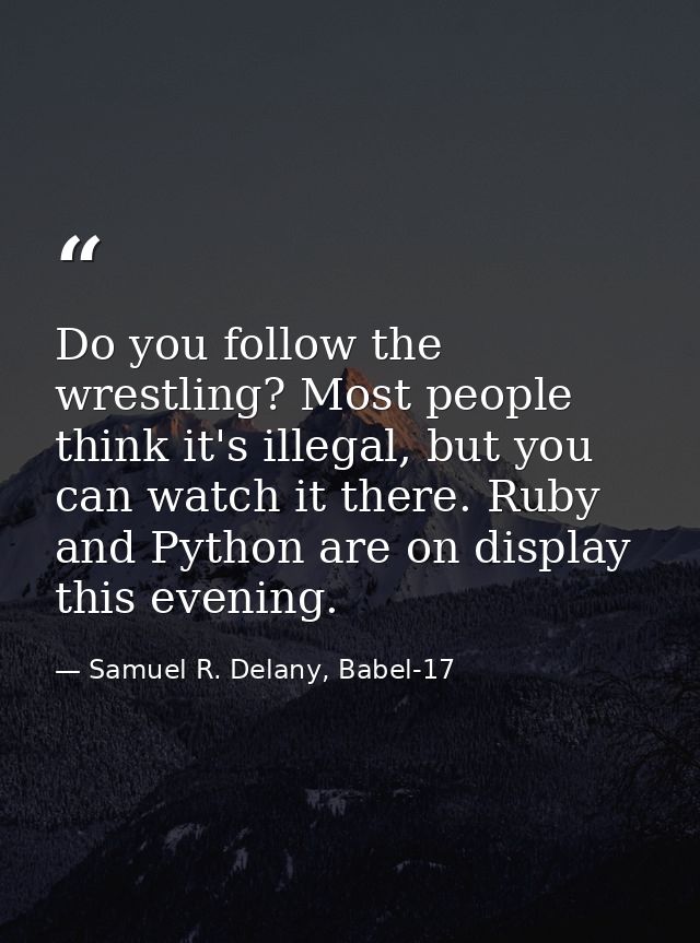 Do you follow the wrestling? Most people think it's illegal, but you can watch it there. Ruby and Python are on display  — Samuel R. Delany, Babel-17