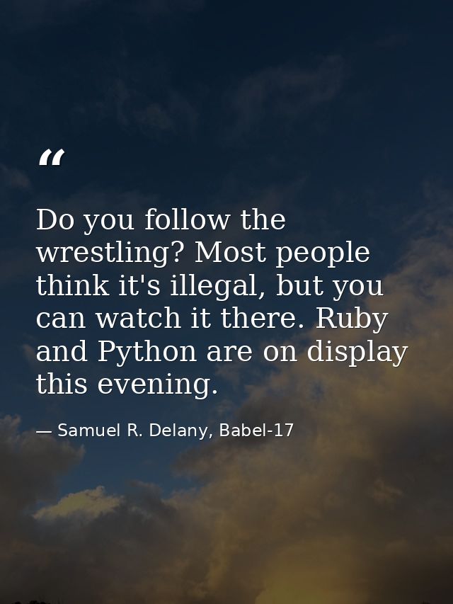 Do you follow the wrestling? Most people think it's illegal, but you can watch it there. Ruby and Python are on display  — Samuel R. Delany, Babel-17