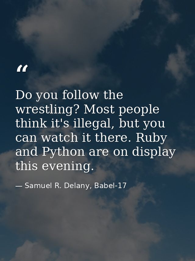 Do you follow the wrestling? Most people think it's illegal, but you can watch it there. Ruby and Python are on display  — Samuel R. Delany, Babel-17