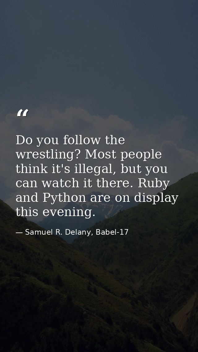 Do you follow the wrestling? Most people think it's illegal, but you can watch it there. Ruby and Python are on display  — Samuel R. Delany, Babel-17