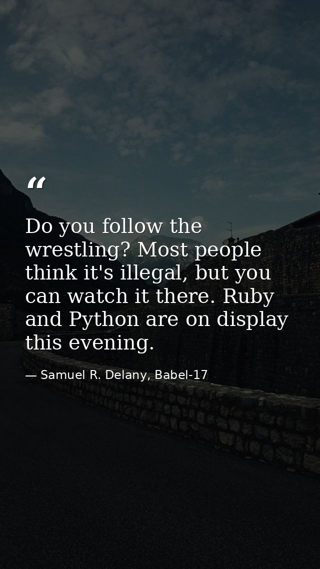 Do you follow the wrestling? Most people think it's illegal, but you can watch it there. Ruby and Python are on display  — Samuel R. Delany, Babel-17
