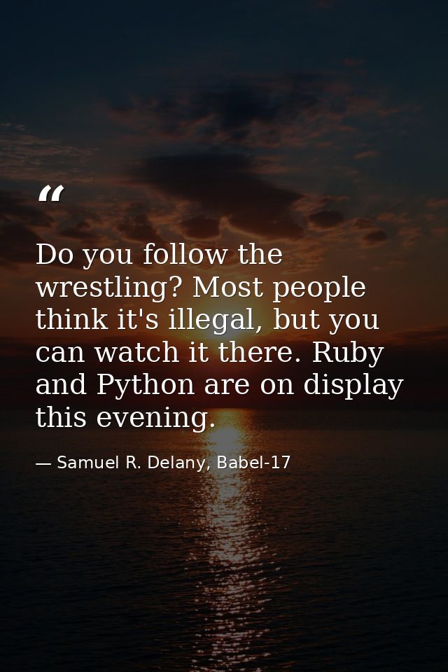 Do you follow the wrestling? Most people think it's illegal, but you can watch it there. Ruby and Python are on display  — Samuel R. Delany, Babel-17