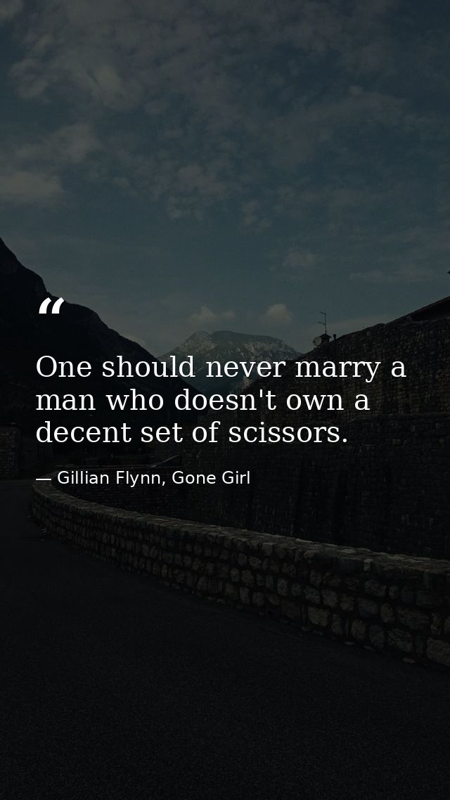 One should never marry a man who doesn't own a decent set of scissors. — Gillian Flynn, Gone Girl