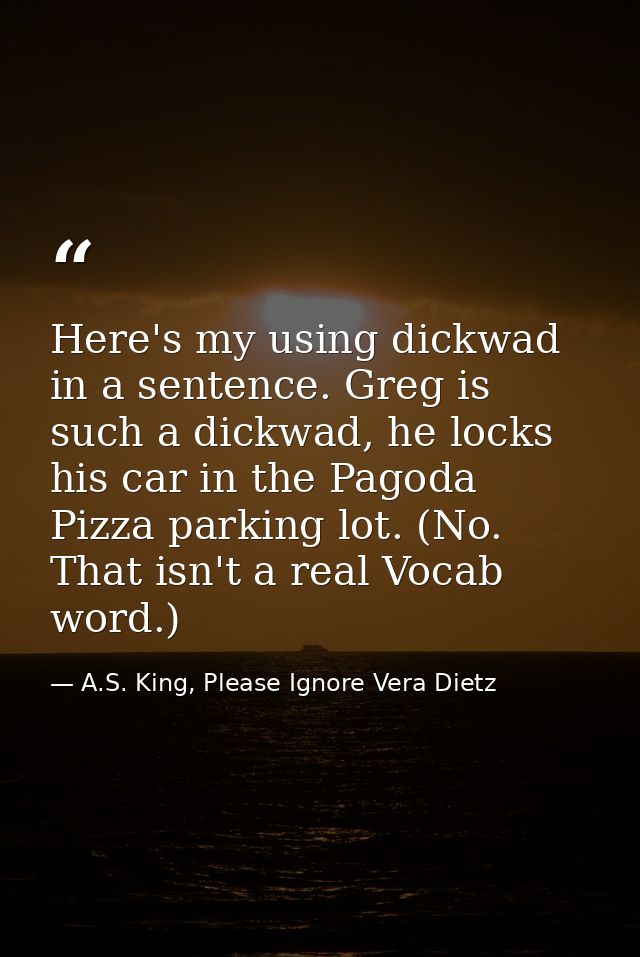 Here's my using dickwad in a sentence. Greg is such a dickwad, he locks his car in the Pagoda Pizza parking lot. (No. Th — A.S. King, Please Ignore Vera Dietz