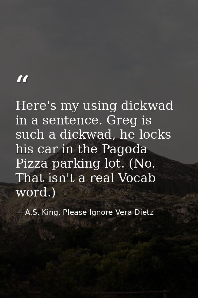 Here's my using dickwad in a sentence. Greg is such a dickwad, he locks his car in the Pagoda Pizza parking lot. (No. Th — A.S. King, Please Ignore Vera Dietz
