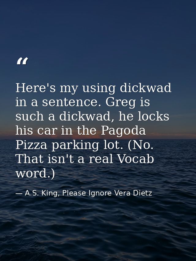 Here's my using dickwad in a sentence. Greg is such a dickwad, he locks his car in the Pagoda Pizza parking lot. (No. Th — A.S. King, Please Ignore Vera Dietz