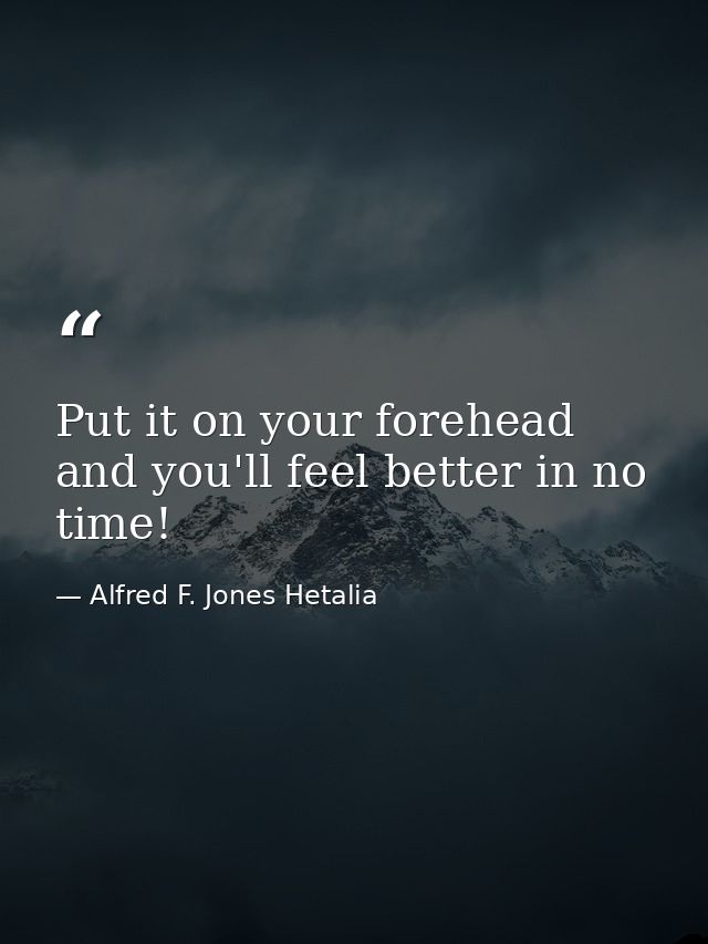 Put it on your forehead and you'll feel better in no time! — Alfred F. Jones Hetalia