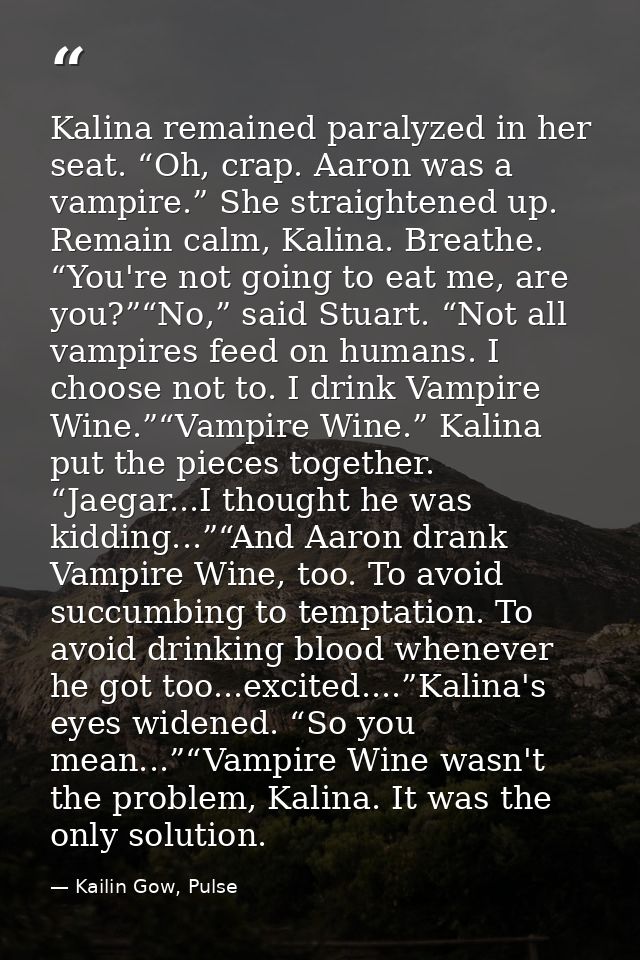 Kalina remained paralyzed in her seat. “Oh, crap. Aaron was a vampire.” She straightened up. Remain calm, Kalina. Breath — Kailin Gow, Pulse