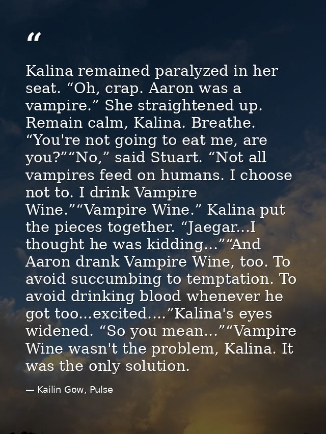Kalina remained paralyzed in her seat. “Oh, crap. Aaron was a vampire.” She straightened up. Remain calm, Kalina. Breath — Kailin Gow, Pulse