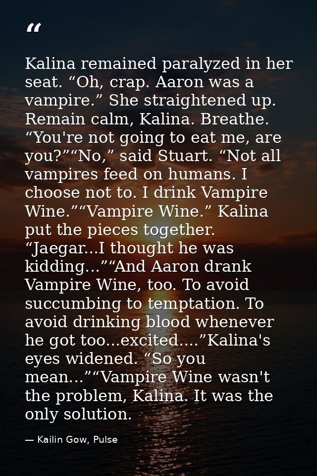 Kalina remained paralyzed in her seat. “Oh, crap. Aaron was a vampire.” She straightened up. Remain calm, Kalina. Breath — Kailin Gow, Pulse