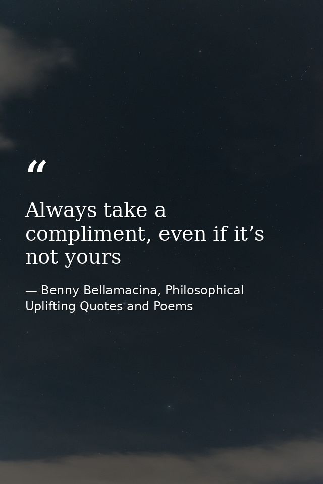 Always take a compliment, even if it’s not yours — Benny Bellamacina, Philosophical Uplifting Quotes and Poems