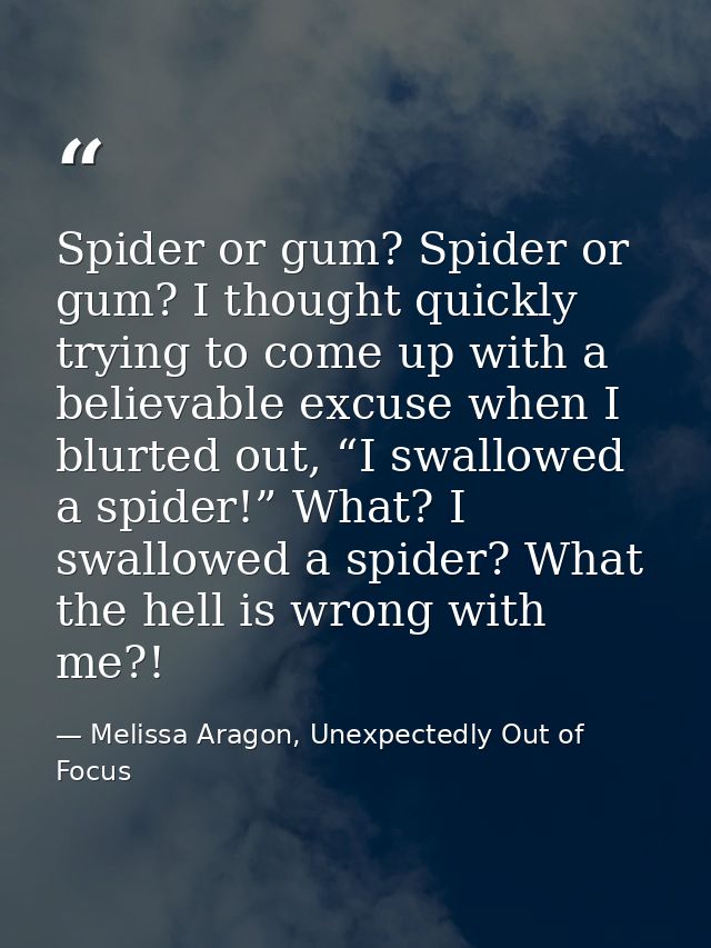 Spider or gum? Spider or gum? I thought quickly trying to come up with a believable excuse when I blurted out, “I swallo — Melissa Aragon, Unexpectedly Out of Focus