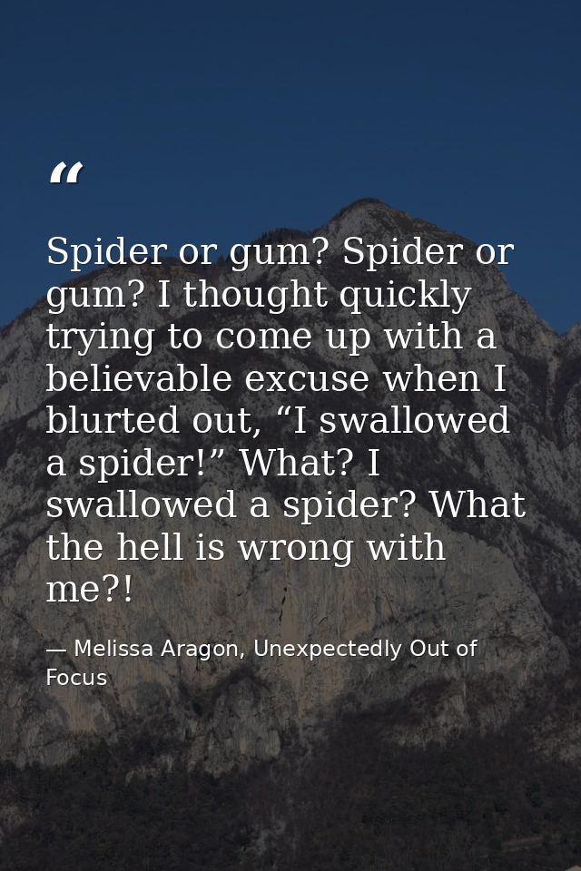 Spider or gum? Spider or gum? I thought quickly trying to come up with a believable excuse when I blurted out, “I swallo — Melissa Aragon, Unexpectedly Out of Focus