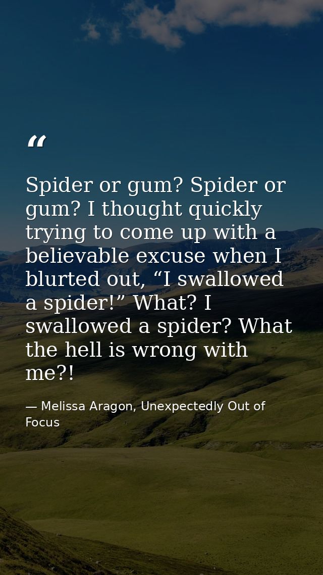 Spider or gum? Spider or gum? I thought quickly trying to come up with a believable excuse when I blurted out, “I swallo — Melissa Aragon, Unexpectedly Out of Focus