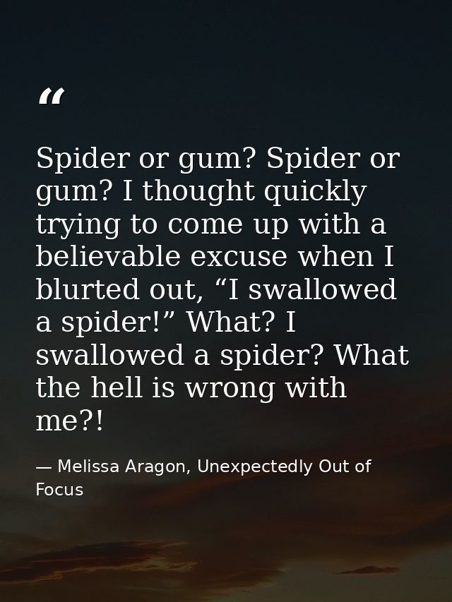 Spider or gum? Spider or gum? I thought quickly trying to come up with a believable excuse when I blurted out, “I swallo — Melissa Aragon, Unexpectedly Out of Focus