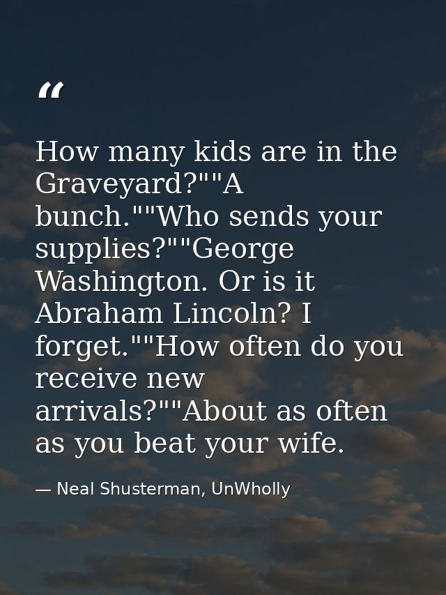 How many kids are in the Graveyard?""A bunch.""Who sends your supplies?""George Washington. Or is it Abraham Lincoln? I  — Neal Shusterman, UnWholly