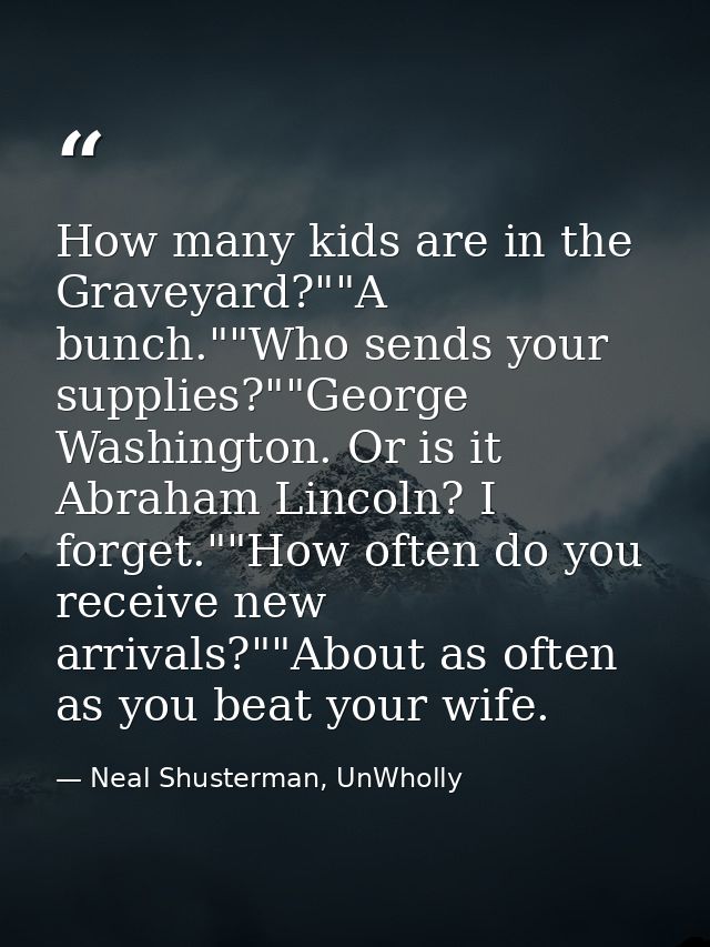 How many kids are in the Graveyard?""A bunch.""Who sends your supplies?""George Washington. Or is it Abraham Lincoln? I  — Neal Shusterman, UnWholly