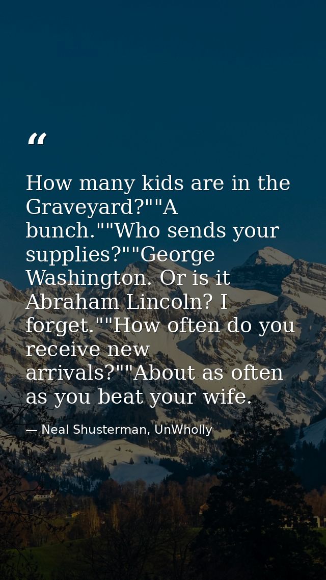 How many kids are in the Graveyard?""A bunch.""Who sends your supplies?""George Washington. Or is it Abraham Lincoln? I  — Neal Shusterman, UnWholly