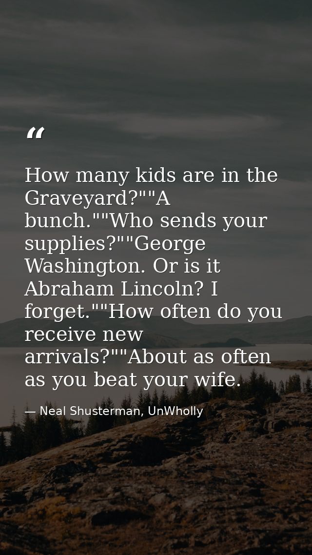 How many kids are in the Graveyard?""A bunch.""Who sends your supplies?""George Washington. Or is it Abraham Lincoln? I  — Neal Shusterman, UnWholly