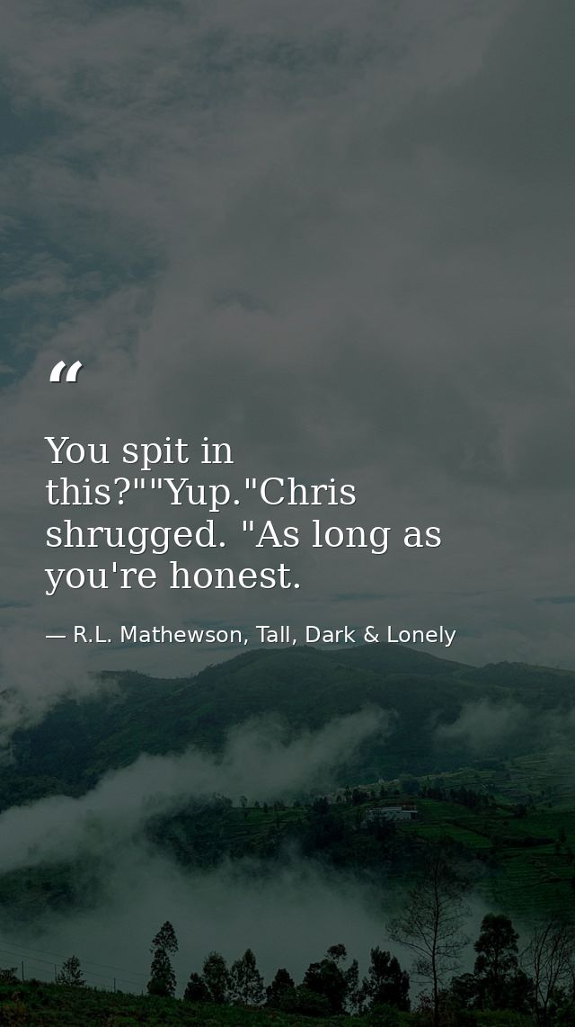 You spit in this?""Yup."Chris shrugged. "As long as you're honest. — R.L. Mathewson, Tall, Dark & Lonely