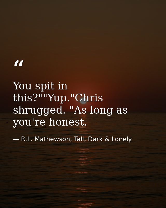 You spit in this?""Yup."Chris shrugged. "As long as you're honest. — R.L. Mathewson, Tall, Dark & Lonely