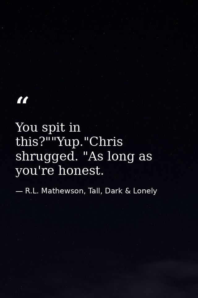 You spit in this?""Yup."Chris shrugged. "As long as you're honest. — R.L. Mathewson, Tall, Dark & Lonely