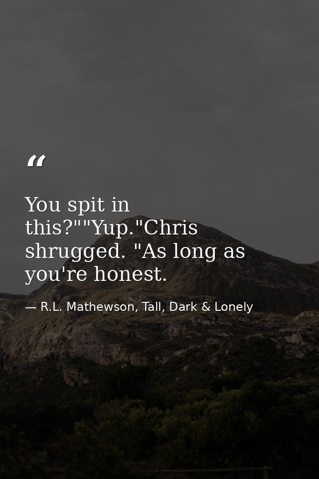 You spit in this?""Yup."Chris shrugged. "As long as you're honest. — R.L. Mathewson, Tall, Dark & Lonely