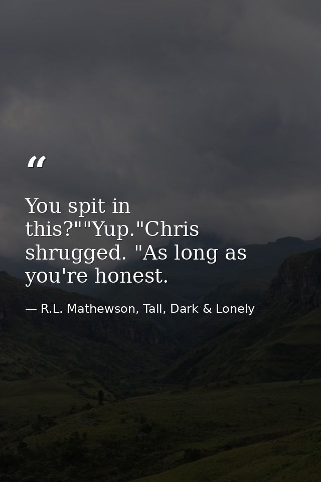 You spit in this?""Yup."Chris shrugged. "As long as you're honest. — R.L. Mathewson, Tall, Dark & Lonely