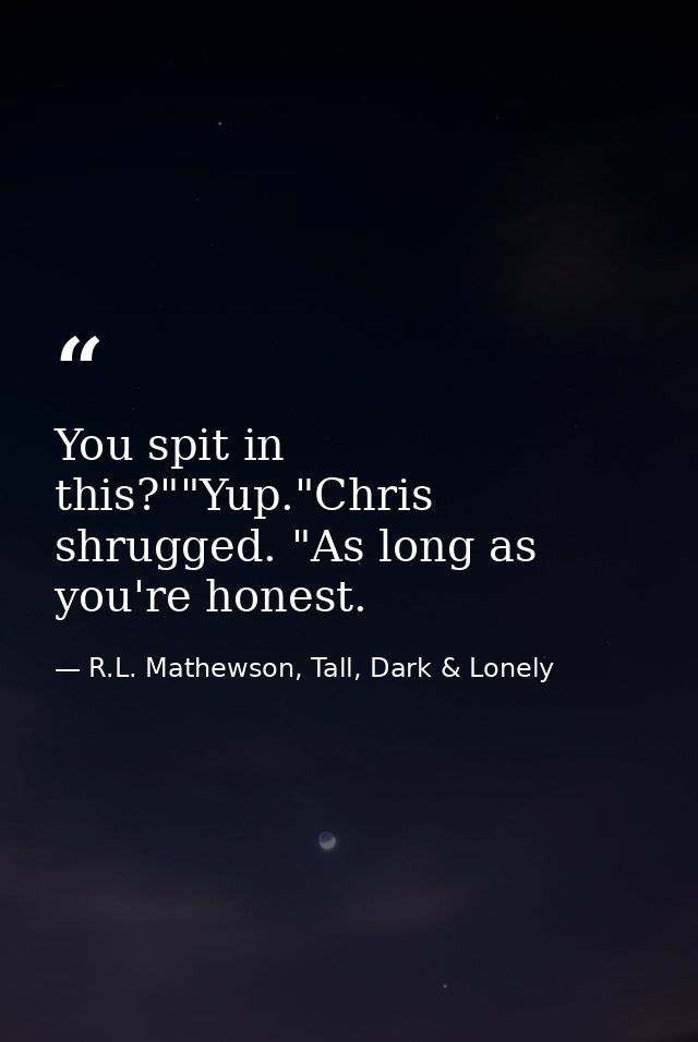 You spit in this?""Yup."Chris shrugged. "As long as you're honest. — R.L. Mathewson, Tall, Dark & Lonely