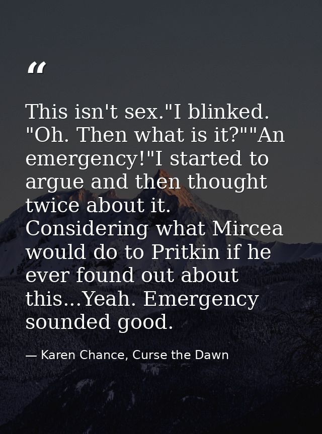 This isn't sex."I blinked. "Oh. Then what is it?""An emergency!"I started to argue and then thought twice about it. Cons — Karen Chance, Curse the Dawn