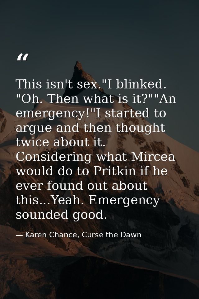 This isn't sex."I blinked. "Oh. Then what is it?""An emergency!"I started to argue and then thought twice about it. Cons — Karen Chance, Curse the Dawn