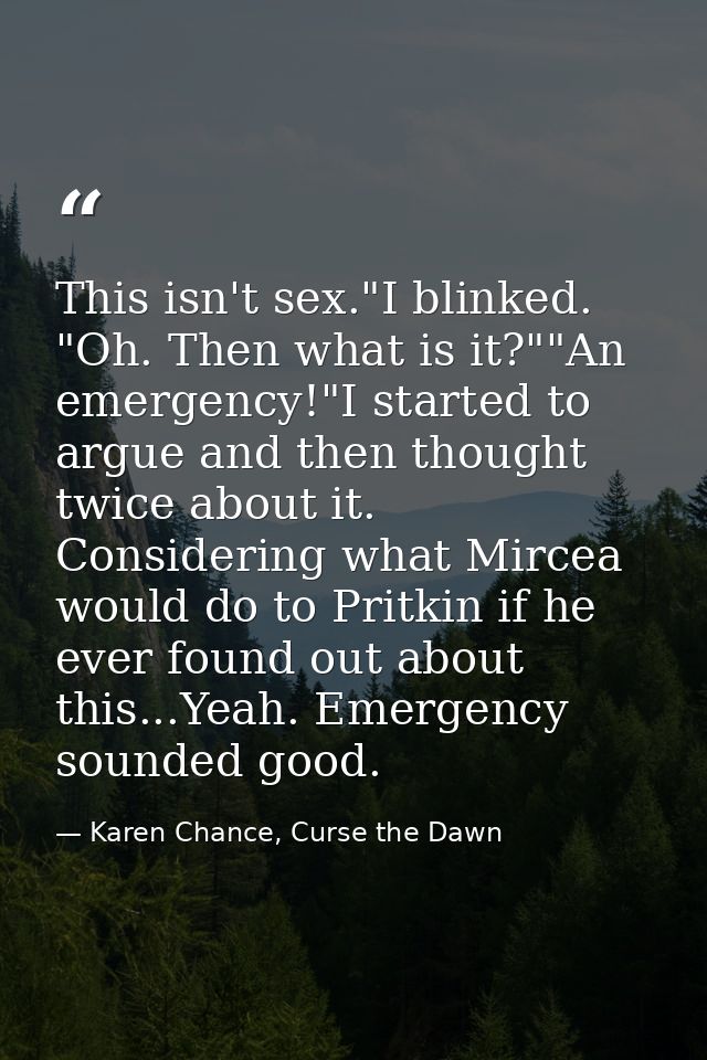 This isn't sex."I blinked. "Oh. Then what is it?""An emergency!"I started to argue and then thought twice about it. Cons — Karen Chance, Curse the Dawn