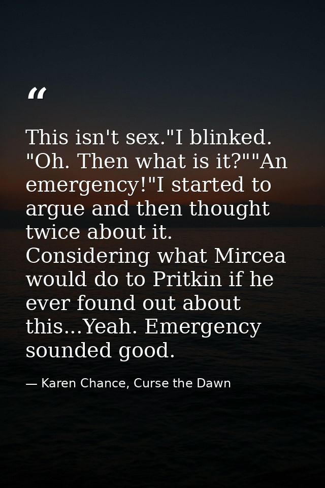 This isn't sex."I blinked. "Oh. Then what is it?""An emergency!"I started to argue and then thought twice about it. Cons — Karen Chance, Curse the Dawn