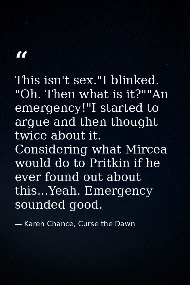 This isn't sex."I blinked. "Oh. Then what is it?""An emergency!"I started to argue and then thought twice about it. Cons — Karen Chance, Curse the Dawn