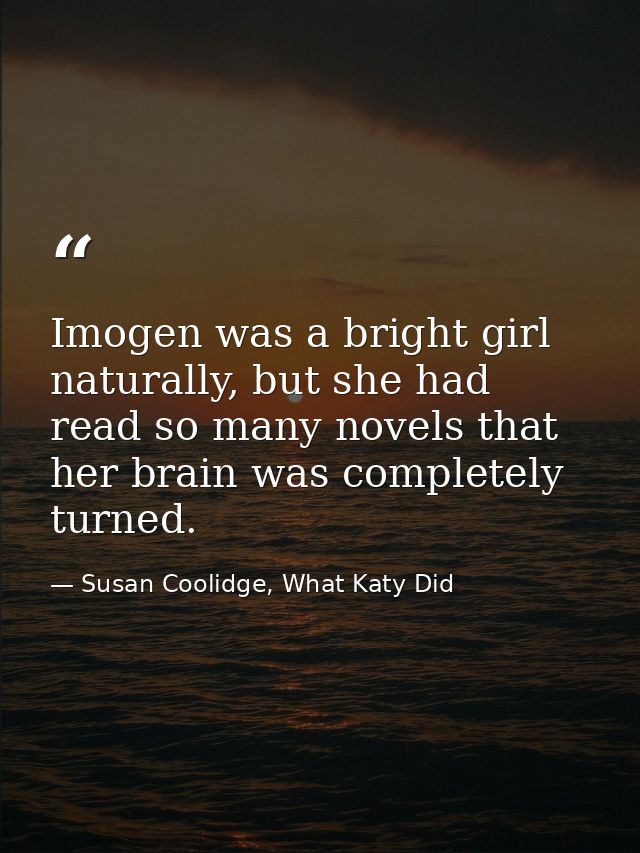 Imogen was a bright girl naturally, but she had read so many novels that her brain was completely turned. — Susan Coolidge, What Katy Did
