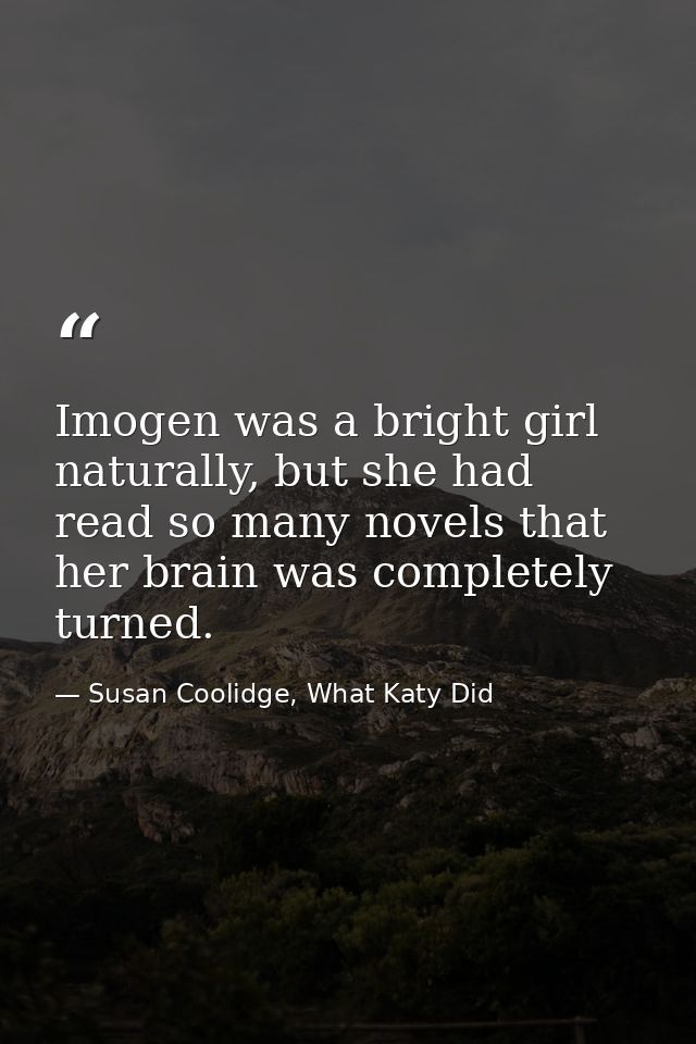 Imogen was a bright girl naturally, but she had read so many novels that her brain was completely turned. — Susan Coolidge, What Katy Did