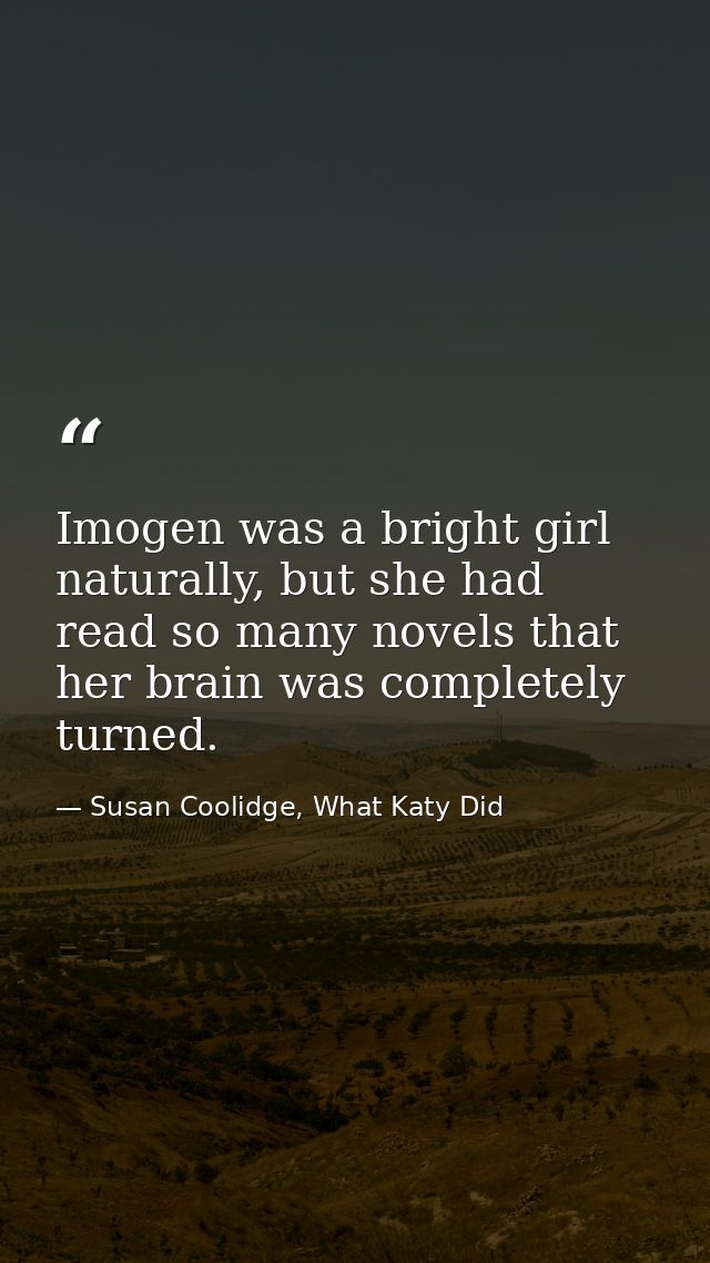 Imogen was a bright girl naturally, but she had read so many novels that her brain was completely turned. — Susan Coolidge, What Katy Did