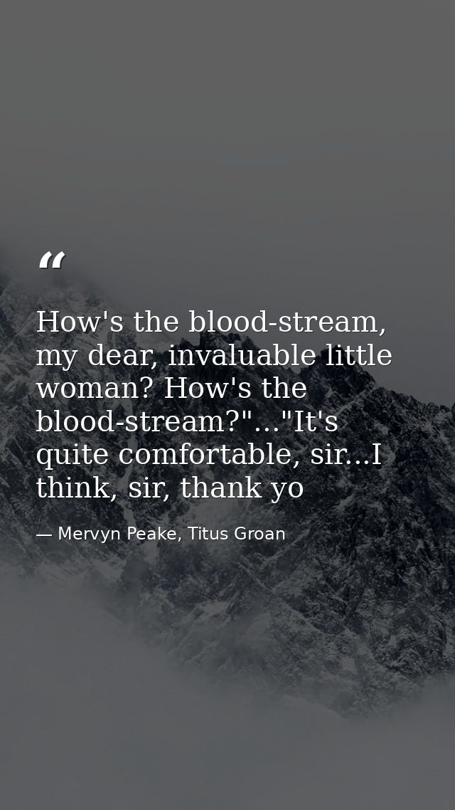 How's the blood-stream, my dear, invaluable little woman? How's the blood-stream?"..."It's quite comfortable, sir...I th — Mervyn Peake, Titus Groan