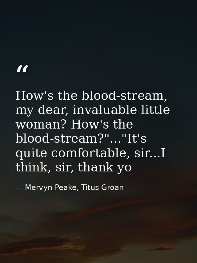 How's the blood-stream, my dear, invaluable little woman? How's the blood-stream?"..."It's quite comfortable, sir...I th — Mervyn Peake, Titus Groan