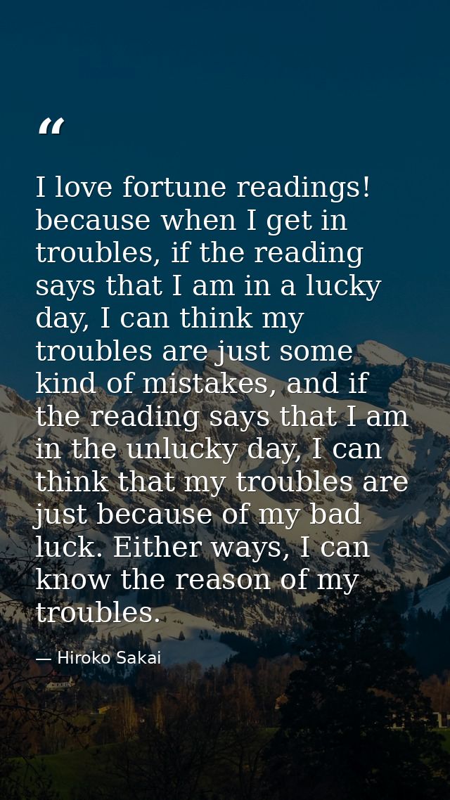 I love fortune readings! because when I get in troubles, if the reading says that I am in a lucky day, I can think my tr — Hiroko Sakai