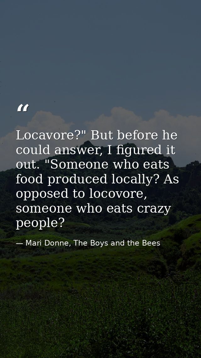 Locavore?" But before he could answer, I figured it out. "Someone who eats food produced locally? As opposed to locovore — Mari Donne, The Boys and the Bees