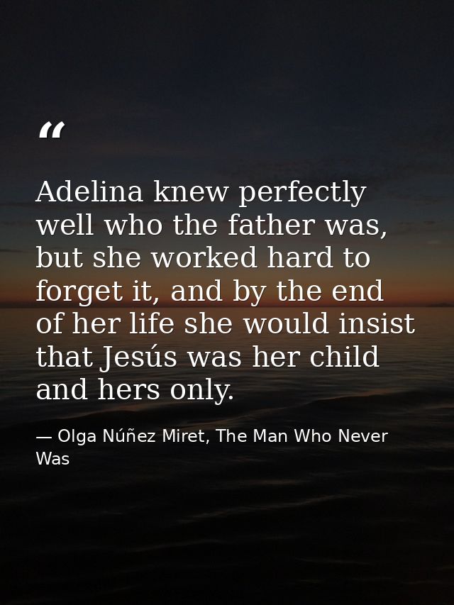 Adelina knew perfectly well who the father was, but she worked hard to forget it, and by the end of her life she would i — Olga Núñez Miret, The Man Who Never Was