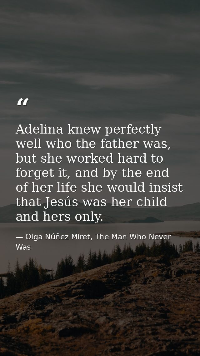 Adelina knew perfectly well who the father was, but she worked hard to forget it, and by the end of her life she would i — Olga Núñez Miret, The Man Who Never Was