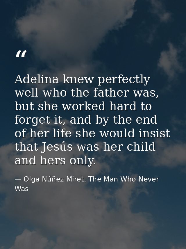 Adelina knew perfectly well who the father was, but she worked hard to forget it, and by the end of her life she would i — Olga Núñez Miret, The Man Who Never Was