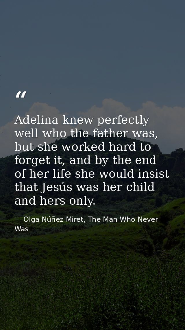 Adelina knew perfectly well who the father was, but she worked hard to forget it, and by the end of her life she would i — Olga Núñez Miret, The Man Who Never Was