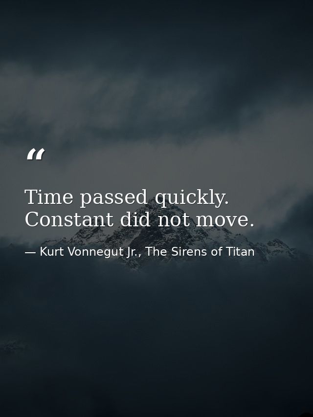 Time passed quickly. Constant did not move. — Kurt Vonnegut Jr., The Sirens of Titan
