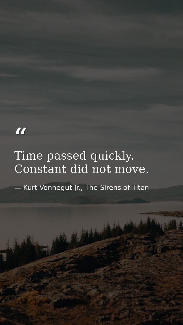 Time passed quickly. Constant did not move. — Kurt Vonnegut Jr., The Sirens of Titan